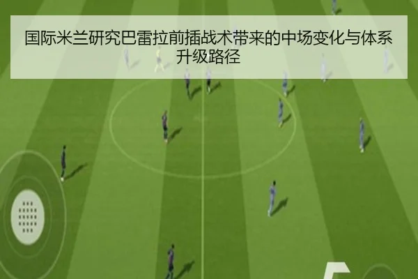 国际米兰研究巴雷拉前插战术带来的中场变化与体系升级路径
