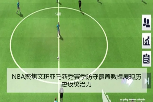 NBA聚焦文班亚马新秀赛季防守覆盖数据展现历史级统治力
