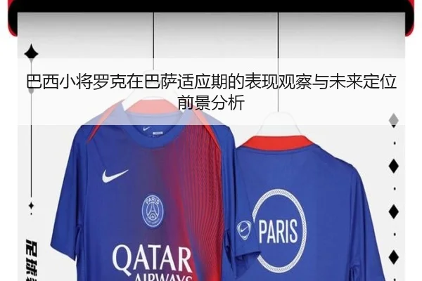 巴西小将罗克在巴萨适应期的表现观察与未来定位前景分析