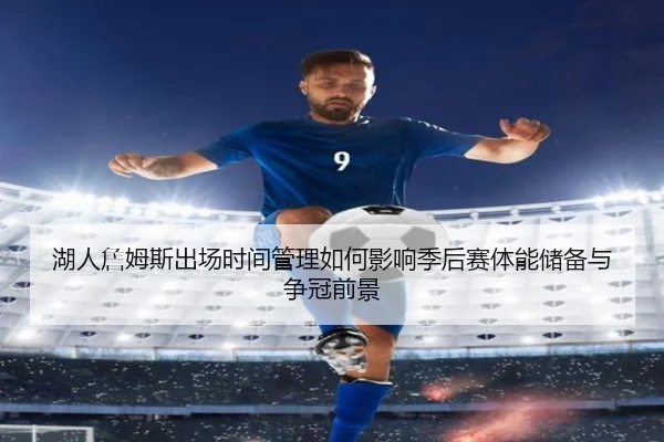 湖人詹姆斯出场时间管理如何影响季后赛体能储备与争冠前景