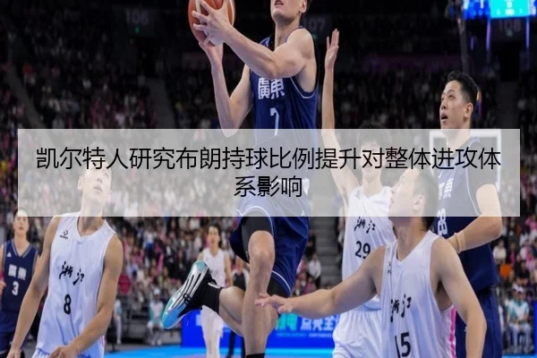 凯尔特人研究布朗持球比例提升对整体进攻体系影响