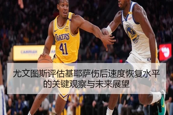 尤文图斯评估基耶萨伤后速度恢复水平的关键观察与未来展望