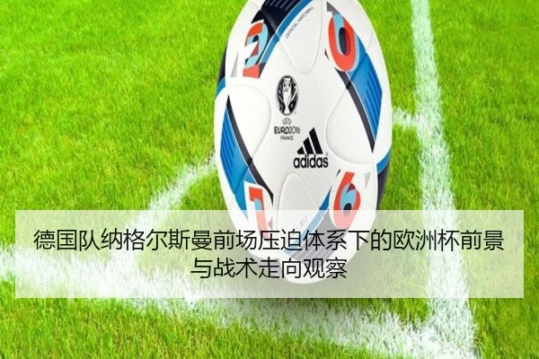 德国队纳格尔斯曼前场压迫体系下的欧洲杯前景与战术走向观察