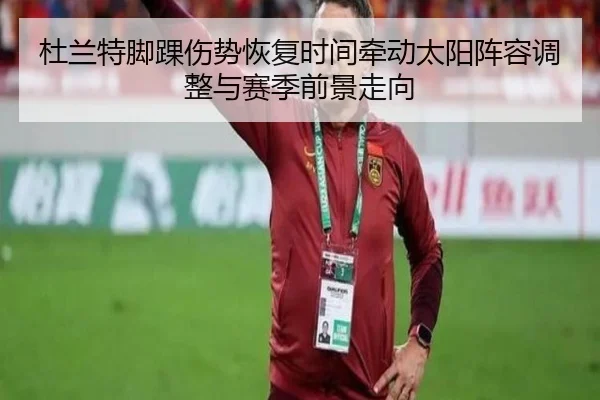 杜兰特脚踝伤势恢复时间牵动太阳阵容调整与赛季前景走向