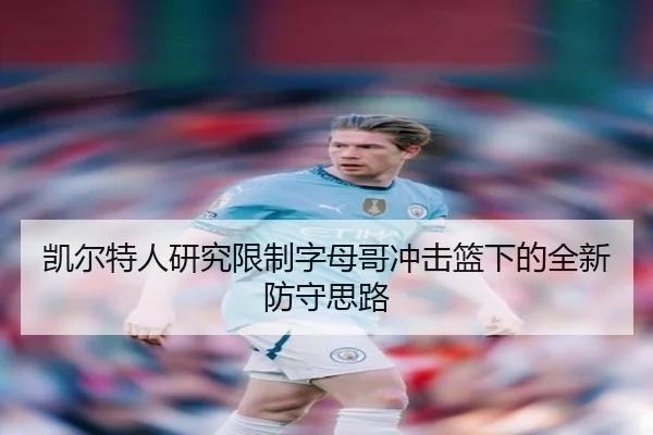 凯尔特人研究限制字母哥冲击篮下的全新防守思路
