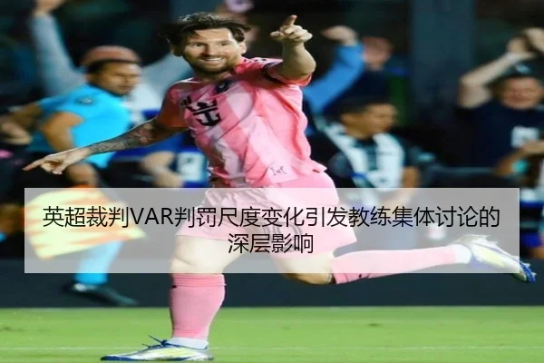 英超裁判VAR判罚尺度变化引发教练集体讨论的深层影响
