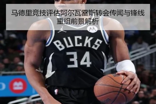 马德里竞技评估阿尔瓦雷斯转会传闻与锋线重组前景解析