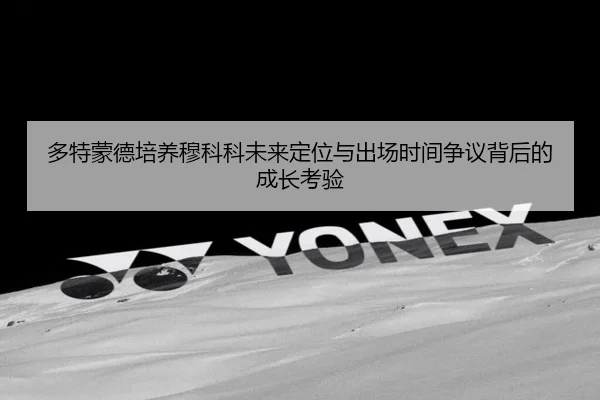 多特蒙德培养穆科科未来定位与出场时间争议背后的成长考验