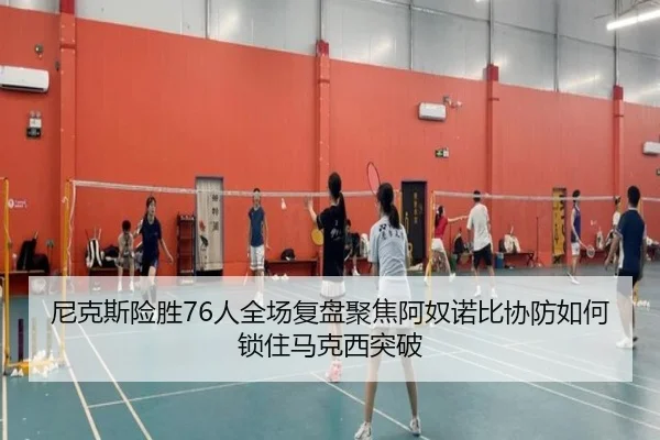 尼克斯险胜76人全场复盘聚焦阿奴诺比协防如何锁住马克西突破